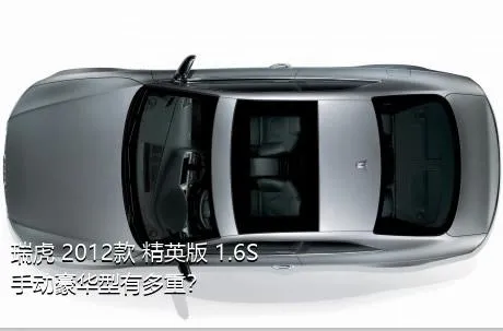 瑞虎 2012款 精英版 1.6S 手动豪华型有多重？