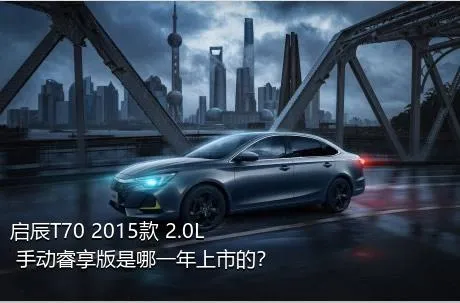 启辰T70 2015款 2.0L 手动睿享版是哪一年上市的？