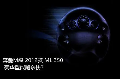 奔驰M级 2012款 ML 350 豪华型能跑多快？