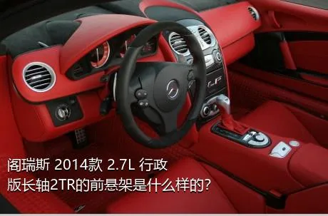 阁瑞斯 2014款 2.7L 行政版长轴2TR的前悬架是什么样的？