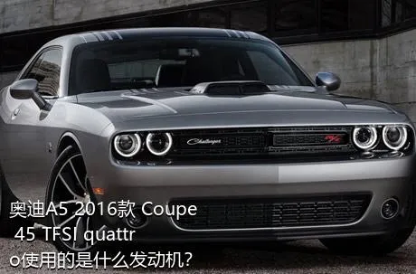 奥迪A5 2016款 Coupe 45 TFSI quattro使用的是什么发动机？