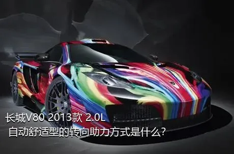 长城V80 2013款 2.0L 自动舒适型的转向助力方式是什么？