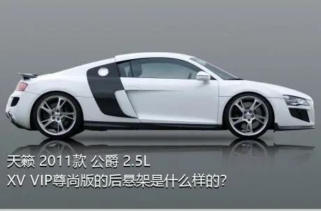 天籁 2011款 公爵 2.5L XV VIP尊尚版的后悬架是什么样的？