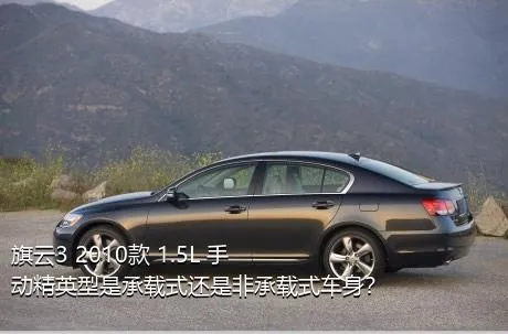 旗云3 2010款 1.5L 手动精英型是承载式还是非承载式车身？