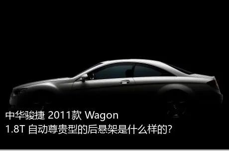 中华骏捷 2011款 Wagon 1.8T 自动尊贵型的后悬架是什么样的？