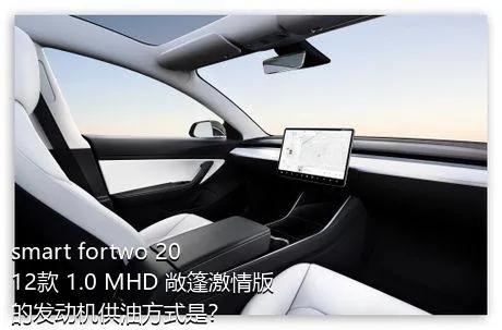 smart fortwo 2012款 1.0 MHD 敞篷激情版的发动机供油方式是？