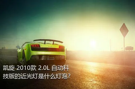 凯旋 2010款 2.0L 自动科技版的近光灯是什么灯泡？