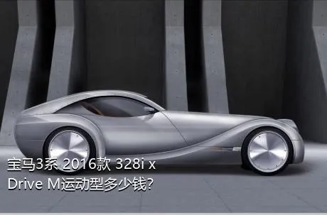 宝马3系 2016款 328i xDrive M运动型多少钱？
