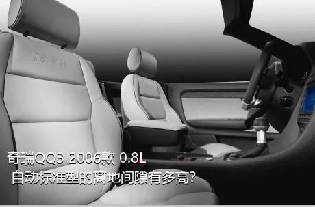 奇瑞QQ3 2006款 0.8L 自动标准型的离地间隙有多高？