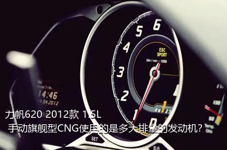 力帆620 2012款 1.5L 手动旗舰型CNG使用的是多大排量的发动机？