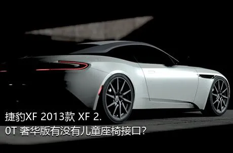 捷豹XF 2013款 XF 2.0T 奢华版有没有儿童座椅接口？