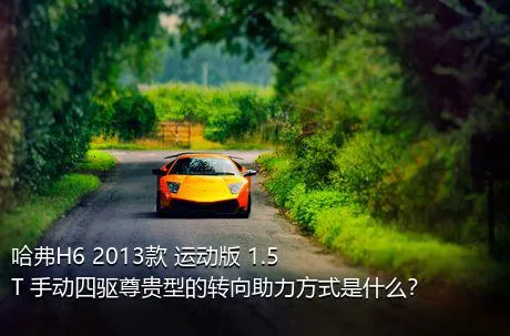 哈弗H6 2013款 运动版 1.5T 手动四驱尊贵型的转向助力方式是什么？
