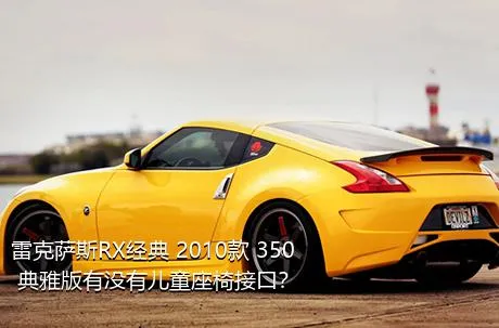 雷克萨斯RX经典 2010款 350 典雅版有没有儿童座椅接口？