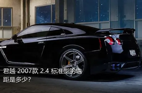 君越 2007款 2.4 标准型的轴距是多少？