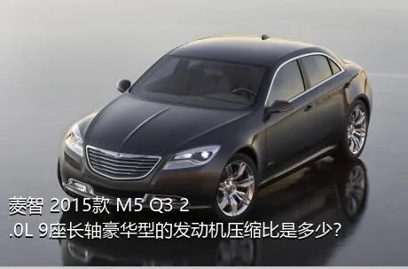 菱智 2015款 M5 Q3 2.0L 9座长轴豪华型的发动机压缩比是多少？