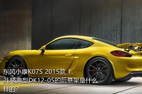 东风小康K07S 2015款 1.2L精典型DK12-05的后悬架是什么样的？