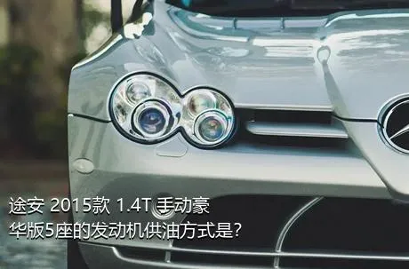 途安 2015款 1.4T 手动豪华版5座的发动机供油方式是？