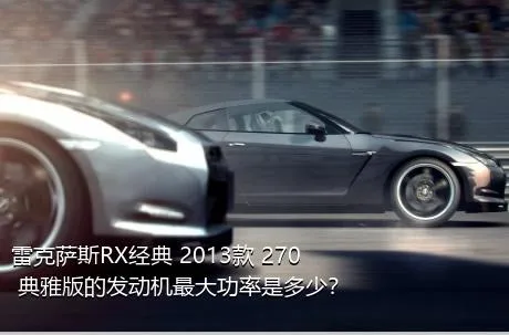雷克萨斯RX经典 2013款 270 典雅版的发动机最大功率是多少？