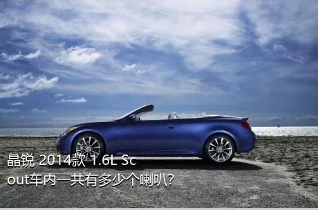 晶锐 2014款 1.6L Scout车内一共有多少个喇叭？
