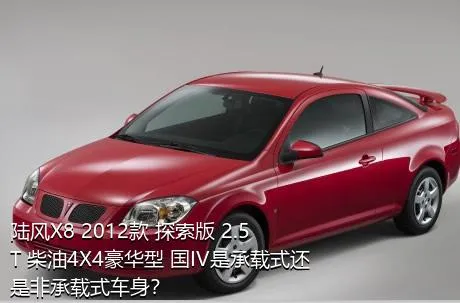 陆风X8 2012款 探索版 2.5T 柴油4X4豪华型 国IV是承载式还是非承载式车身？