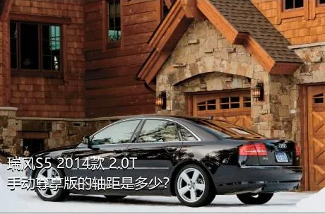 瑞风S5 2014款 2.0T 手动尊享版的轴距是多少？