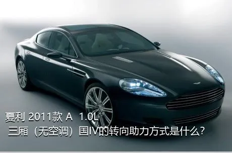 夏利 2011款 A+ 1.0L 三厢（无空调）国IV的转向助力方式是什么？