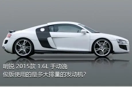 明锐 2015款 1.6L 手动逸俊版使用的是多大排量的发动机？