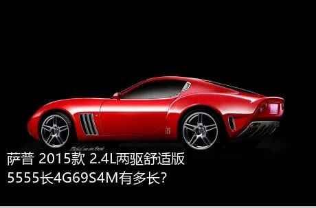 萨普 2015款 2.4L两驱舒适版5555长4G69S4M有多长？