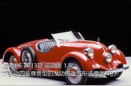 哈弗H6 2013款 运动版 1.5T 手动四驱尊贵型的发动机进气形式是怎样的？