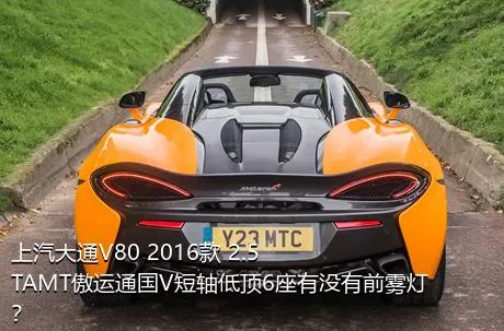 上汽大通V80 2016款 2.5TAMT傲运通国V短轴低顶6座有没有前雾灯？