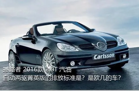 撼路者 2016款 2.0T 汽油自动两驱菁英版的排放标准是？是欧几的车？