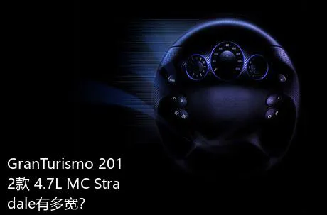 GranTurismo 2012款 4.7L MC Stradale有多宽？