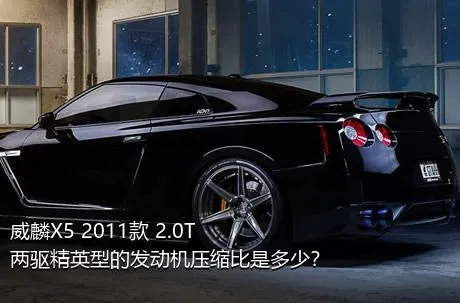 威麟X5 2011款 2.0T 两驱精英型的发动机压缩比是多少？
