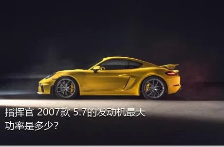 指挥官 2007款 5.7的发动机最大功率是多少？