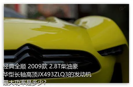 经典全顺 2009款 2.8T柴油豪华型长轴高顶JX493ZLQ3的发动机最大功率是多少？