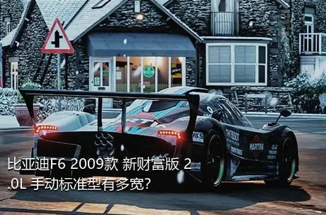 比亚迪F6 2009款 新财富版 2.0L 手动标准型有多宽？