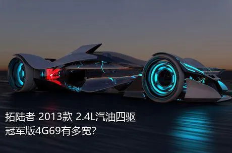 拓陆者 2013款 2.4L汽油四驱冠军版4G69有多宽？