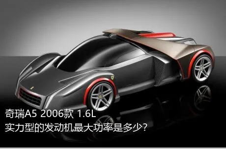 奇瑞A5 2006款 1.6L 实力型的发动机最大功率是多少？