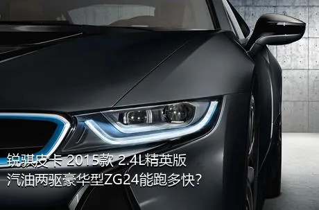 锐骐皮卡 2015款 2.4L精英版汽油两驱豪华型ZG24能跑多快？
