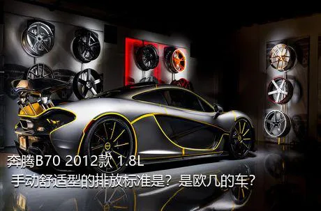 奔腾B70 2012款 1.8L 手动舒适型的排放标准是？是欧几的车？