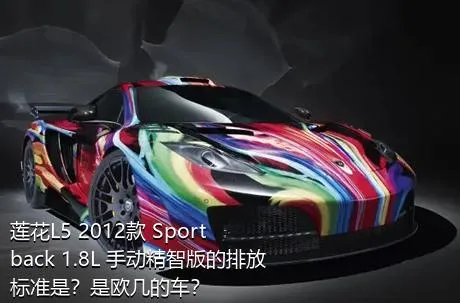 莲花L5 2012款 Sportback 1.8L 手动精智版的排放标准是？是欧几的车？