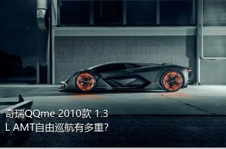 奇瑞QQme 2010款 1.3L AMT自由巡航有多重？