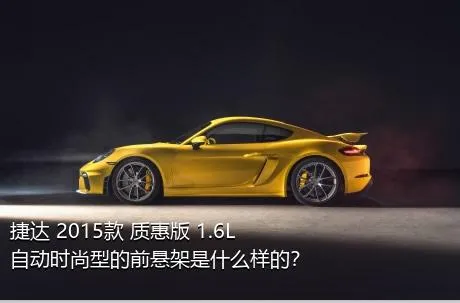 捷达 2015款 质惠版 1.6L 自动时尚型的前悬架是什么样的？