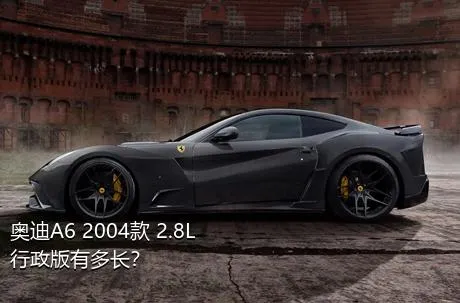 奥迪A6 2004款 2.8L 行政版有多长？