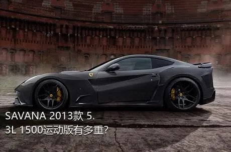 SAVANA 2013款 5.3L 1500运动版有多重？