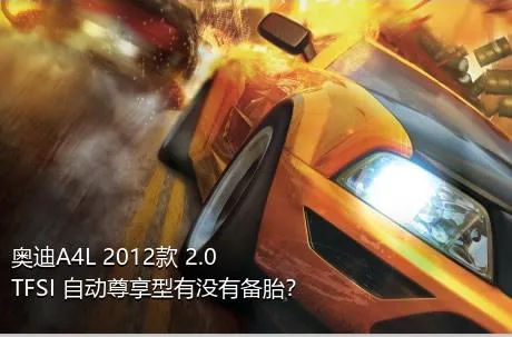 奥迪A4L 2012款 2.0 TFSI 自动尊享型有没有备胎？