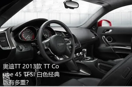 奥迪TT 2013款 TT Coupe 45 TFSI 白色经典版有多重？