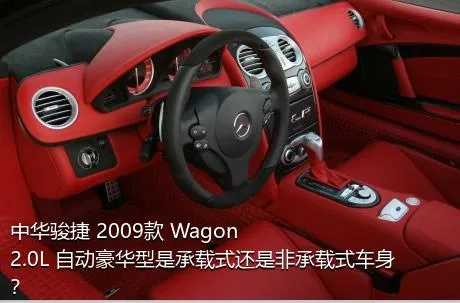 中华骏捷 2009款 Wagon 2.0L 自动豪华型是承载式还是非承载式车身？