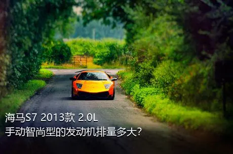海马S7 2013款 2.0L 手动智尚型的发动机排量多大？