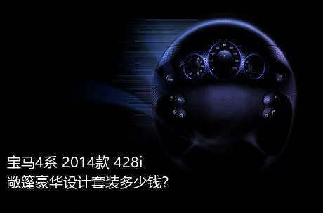 宝马4系 2014款 428i 敞篷豪华设计套装多少钱？